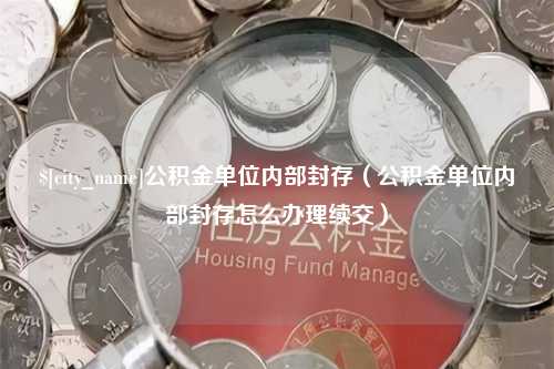 临汾公积金单位内部封存（公积金单位内部封存怎么办理续交）