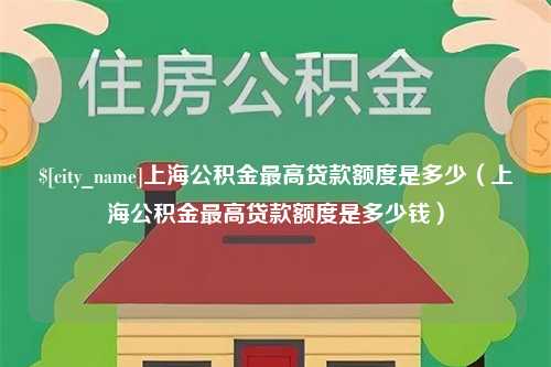 临汾上海公积金最高贷款额度是多少（上海公积金最高贷款额度是多少钱）